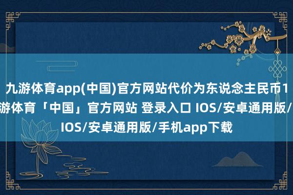 九游体育app(中国)官方网站代价为东说念主民币167.2万元-九游体育「中国」官方网站 登录入口 IOS/安卓通用版/手机app下载
