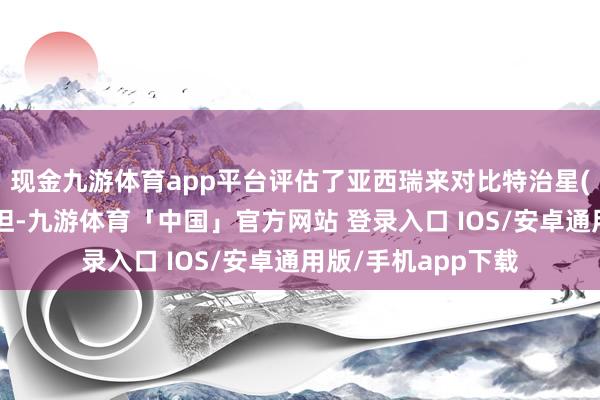 现金九游体育app平台评估了亚西瑞来对比特治星(哌拉西林+他唑巴坦-九游体育「中国」官方网站 登录入口 IOS/安卓通用版/手机app下载