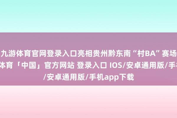 九游体育官网登录入口亮相贵州黔东南“村BA”赛场上空-九游体育「中国」官方网站 登录入口 IOS/安卓通用版/手机app下载