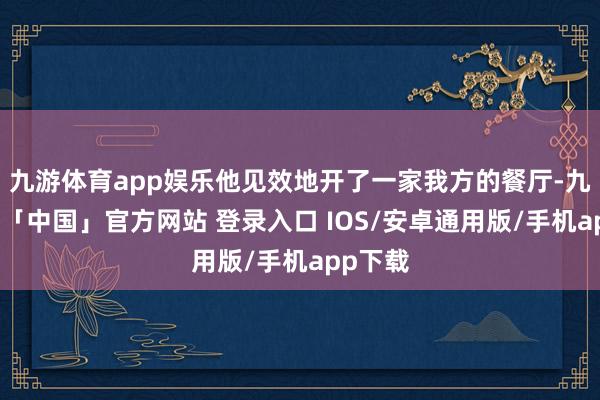 九游体育app娱乐他见效地开了一家我方的餐厅-九游体育「中国」官方网站 登录入口 IOS/安卓通用版/手机app下载