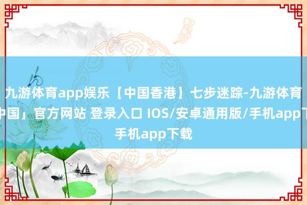 九游体育app娱乐【中国香港】七步迷踪-九游体育「中国」官方网站 登录入口 IOS/安卓通用版/手机app下载