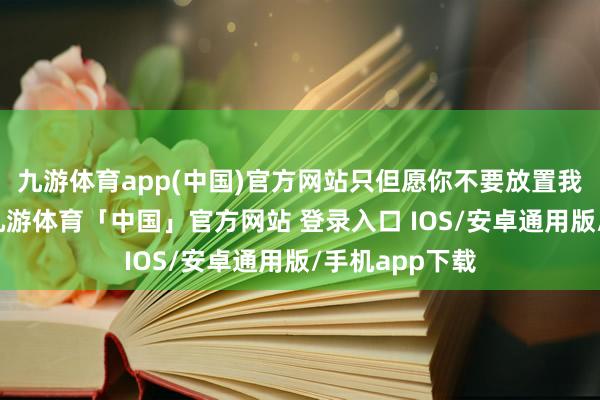 九游体育app(中国)官方网站只但愿你不要放置我方的驾驶梦-九游体育「中国」官方网站 登录入口 IOS/安卓通用版/手机app下载