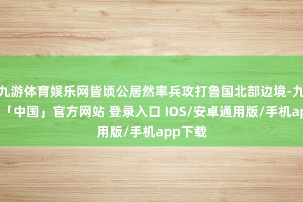 九游体育娱乐网皆顷公居然率兵攻打鲁国北部边境-九游体育「中国」官方网站 登录入口 IOS/安卓通用版/手机app下载