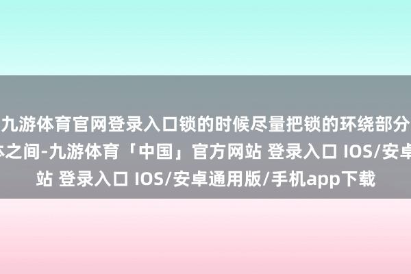 九游体育官网登录入口锁的时候尽量把锁的环绕部分放在车架与固定物体之间-九游体育「中国」官方网站 登录入口 IOS/安卓通用版/手机app下载