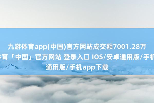 九游体育app(中国)官方网站成交额7001.28万元-九游体育「中国」官方网站 登录入口 IOS/安卓通用版/手机app下载