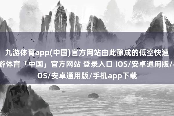 九游体育app(中国)官方网站由此酿成的低空快速反馈体系-九游体育「中国」官方网站 登录入口 IOS/安卓通用版/手机app下载