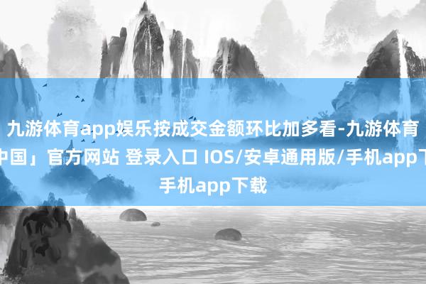 九游体育app娱乐按成交金额环比加多看-九游体育「中国」官方网站 登录入口 IOS/安卓通用版/手机app下载