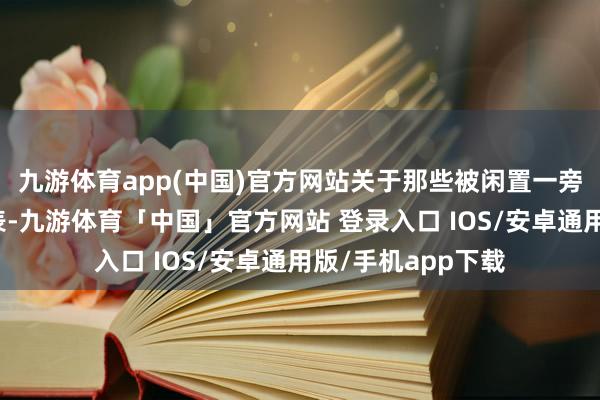九游体育app(中国)官方网站关于那些被闲置一旁、鲜少问津的腕表-九游体育「中国」官方网站 登录入口 IOS/安卓通用版/手机app下载