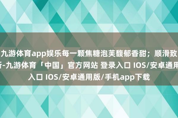 九游体育app娱乐每一颗焦糖泡芙馥郁香甜；顺滑致密的白桃茉莉慕斯-九游体育「中国」官方网站 登录入口 IOS/安卓通用版/手机app下载