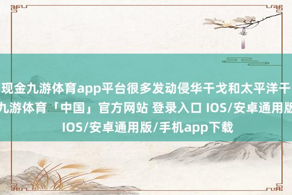 现金九游体育app平台很多发动侵华干戈和太平洋干戈的日本官员-九游体育「中国」官方网站 登录入口 IOS/安卓通用版/手机app下载