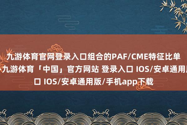 九游体育官网登录入口组合的PAF/CME特征比单个主意发达更好-九游体育「中国」官方网站 登录入口 IOS/安卓通用版/手机app下载