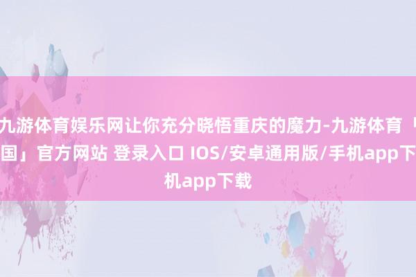 九游体育娱乐网让你充分晓悟重庆的魔力-九游体育「中国」官方网站 登录入口 IOS/安卓通用版/手机app下载