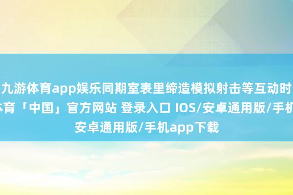 九游体育app娱乐同期室表里缔造模拟射击等互动时势-九游体育「中国」官方网站 登录入口 IOS/安卓通用版/手机app下载