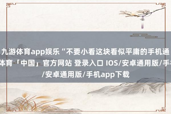 九游体育app娱乐“不要小看这块看似平庸的手机通晓屏-九游体育「中国」官方网站 登录入口 IOS/安卓通用版/手机app下载