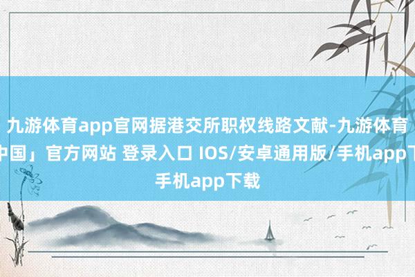 九游体育app官网据港交所职权线路文献-九游体育「中国」官方网站 登录入口 IOS/安卓通用版/手机app下载