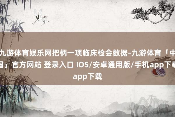 九游体育娱乐网把柄一项临床检会数据-九游体育「中国」官方网站 登录入口 IOS/安卓通用版/手机app下载
