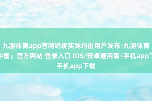 九游体育app官网统统实践均由用户发布-九游体育「中国」官方网站 登录入口 IOS/安卓通用版/手机app下载