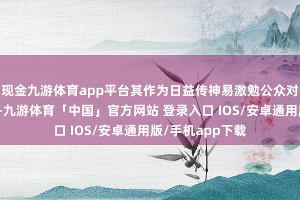 现金九游体育app平台其作为日益传神易激勉公众对技巧方面的质疑-九游体育「中国」官方网站 登录入口 IOS/安卓通用版/手机app下载