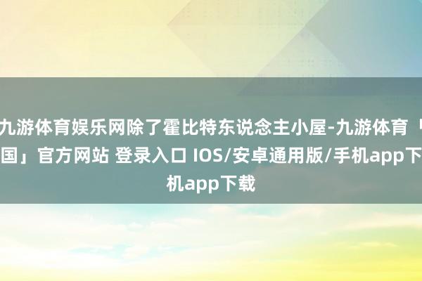 九游体育娱乐网除了霍比特东说念主小屋-九游体育「中国」官方网站 登录入口 IOS/安卓通用版/手机app下载