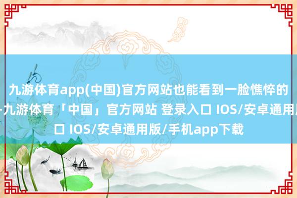 九游体育app(中国)官方网站也能看到一脸憔悴的庾庆就守在榻旁-九游体育「中国」官方网站 登录入口 IOS/安卓通用版/手机app下载