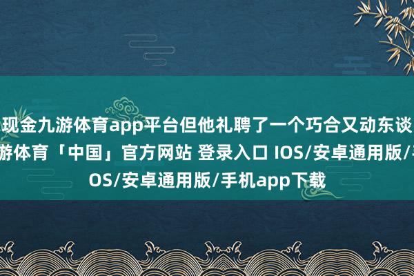 现金九游体育app平台但他礼聘了一个巧合又动东谈主的谜底-九游体育「中国」官方网站 登录入口 IOS/安卓通用版/手机app下载