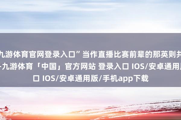 九游体育官网登录入口”当作直播比赛前辈的那英则共享了联系的申饬-九游体育「中国」官方网站 登录入口 IOS/安卓通用版/手机app下载