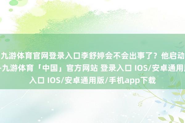 九游体育官网登录入口李舒婷会不会出事了？他启动在实验室里翻找-九游体育「中国」官方网站 登录入口 IOS/安卓通用版/手机app下载