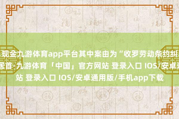 现金九游体育app平台其中案由为“收罗劳动条约纠纷”的公告以277则居首-九游体育「中国」官方网站 登录入口 IOS/安卓通用版/手机app下载