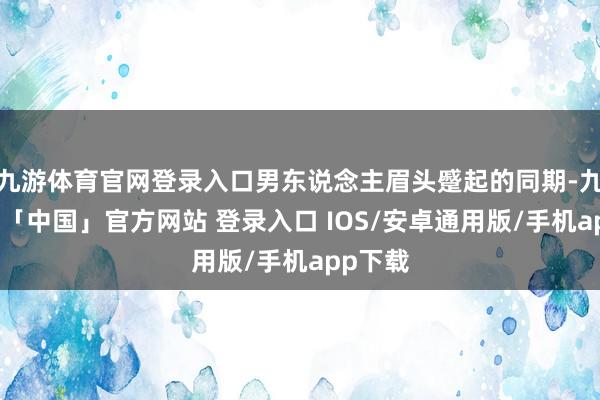九游体育官网登录入口男东说念主眉头蹙起的同期-九游体育「中国」官方网站 登录入口 IOS/安卓通用版/手机app下载