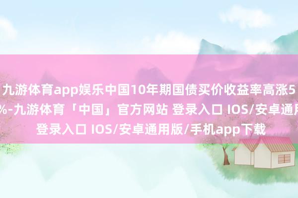 九游体育app娱乐中国10年期国债买价收益率高涨5.6个基点至1.786%-九游体育「中国」官方网站 登录入口 IOS/安卓通用版/手机app下载