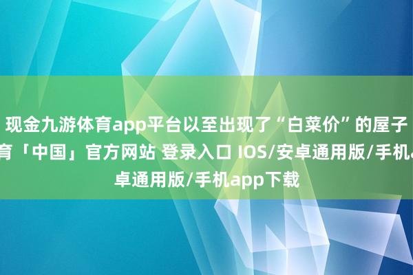 现金九游体育app平台以至出现了“白菜价”的屋子-九游体育「中国」官方网站 登录入口 IOS/安卓通用版/手机app下载