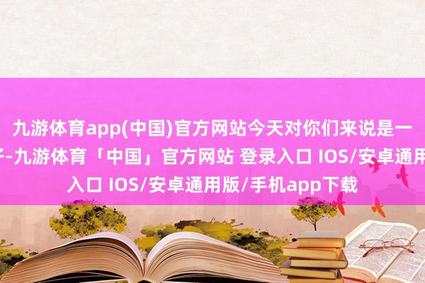 九游体育app(中国)官方网站今天对你们来说是一个颜料飞腾的日子-九游体育「中国」官方网站 登录入口 IOS/安卓通用版/手机app下载