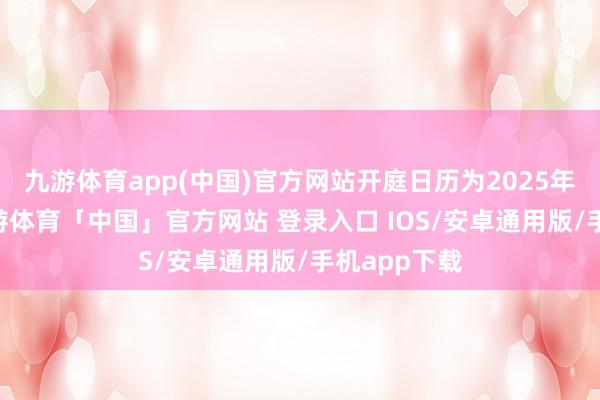 九游体育app(中国)官方网站开庭日历为2025年1月7日-九游体育「中国」官方网站 登录入口 IOS/安卓通用版/手机app下载