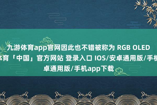 九游体育app官网因此也不错被称为 RGB OLEDoS-九游体育「中国」官方网站 登录入口 IOS/安卓通用版/手机app下载