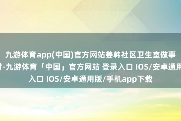 九游体育app(中国)官方网站姜韩社区卫生室做事姜韩村和另一个村-九游体育「中国」官方网站 登录入口 IOS/安卓通用版/手机app下载