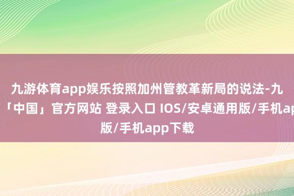 九游体育app娱乐 按照加州管教革新局的说法-九游体育「中国」官方网站 登录入口 IOS/安卓通用版/手机app下载