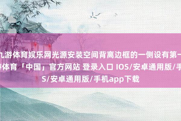 九游体育娱乐网光源安装空间背离边框的一侧设有第一出光口-九游体育「中国」官方网站 登录入口 IOS/安卓通用版/手机app下载