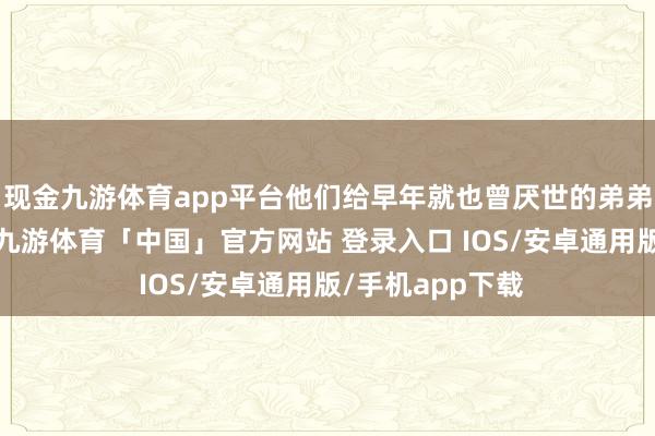 现金九游体育app平台他们给早年就也曾厌世的弟弟尹国良去省墓-九游体育「中国」官方网站 登录入口 IOS/安卓通用版/手机app下载
