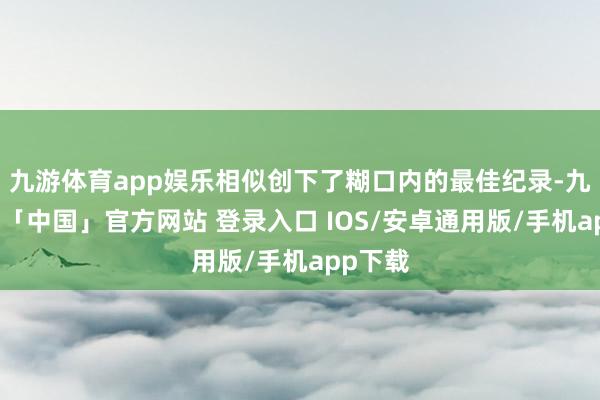 九游体育app娱乐相似创下了糊口内的最佳纪录-九游体育「中国」官方网站 登录入口 IOS/安卓通用版/手机app下载