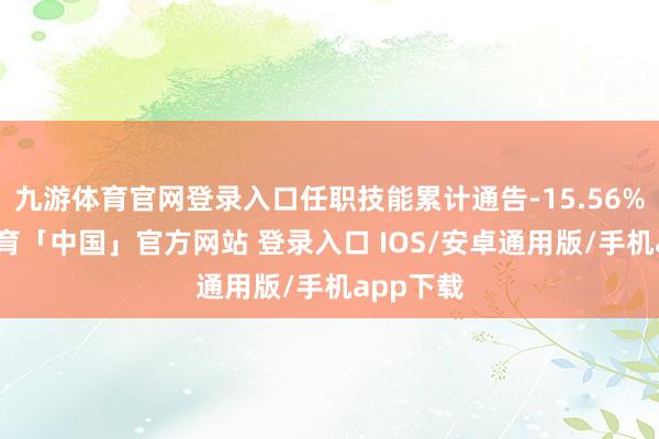 九游体育官网登录入口任职技能累计通告-15.56%-九游体育「中国」官方网站 登录入口 IOS/安卓通用版/手机app下载
