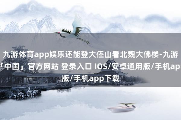 九游体育app娱乐还能登大伾山看北魏大佛楼-九游体育「中国」官方网站 登录入口 IOS/安卓通用版/手机app下载