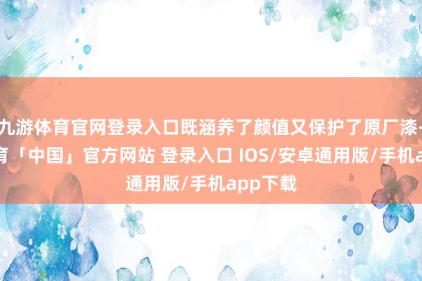 九游体育官网登录入口既涵养了颜值又保护了原厂漆-九游体育「中国」官方网站 登录入口 IOS/安卓通用版/手机app下载