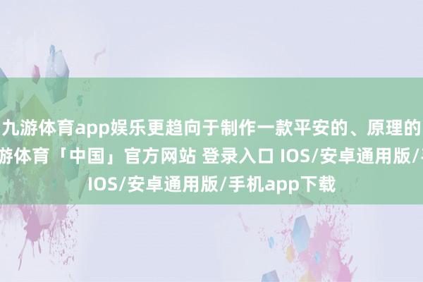 九游体育app娱乐更趋向于制作一款平安的、原理的RPG游戏-九游体育「中国」官方网站 登录入口 IOS/安卓通用版/手机app下载