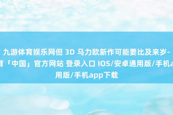 九游体育娱乐网但 3D 马力欧新作可能要比及来岁-九游体育「中国」官方网站 登录入口 IOS/安卓通用版/手机app下载