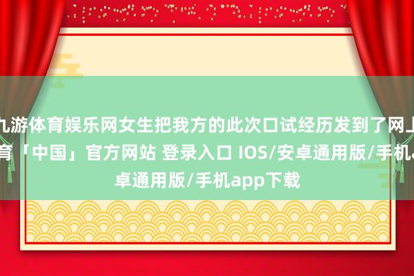 九游体育娱乐网女生把我方的此次口试经历发到了网上-九游体育「中国」官方网站 登录入口 IOS/安卓通用版/手机app下载