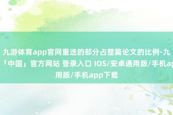 九游体育app官网重迭的部分占整篇论文的比例-九游体育「中国」官方网站 登录入口 IOS/安卓通用版/手机app下载
