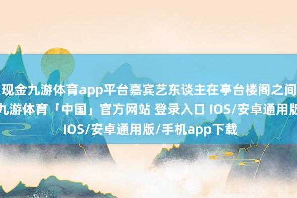 现金九游体育app平台嘉宾艺东谈主在亭台楼阁之间演绎国风燃曲-九游体育「中国」官方网站 登录入口 IOS/安卓通用版/手机app下载