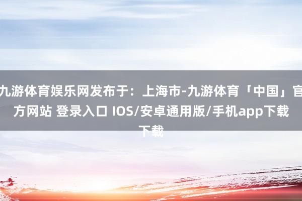 九游体育娱乐网发布于：上海市-九游体育「中国」官方网站 登录入口 IOS/安卓通用版/手机app下载