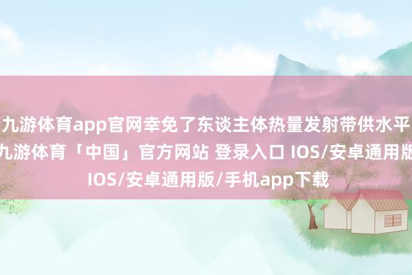九游体育app官网幸免了东谈主体热量发射带供水平仪的测量错误-九游体育「中国」官方网站 登录入口 IOS/安卓通用版/手机app下载