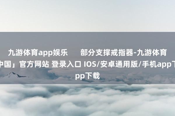 九游体育app娱乐      部分支撑戒指器-九游体育「中国」官方网站 登录入口 IOS/安卓通用版/手机app下载